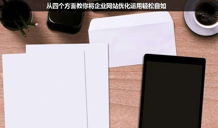 從四個方面教你將企業(yè)網(wǎng)站優(yōu)化運(yùn)用輕松自如