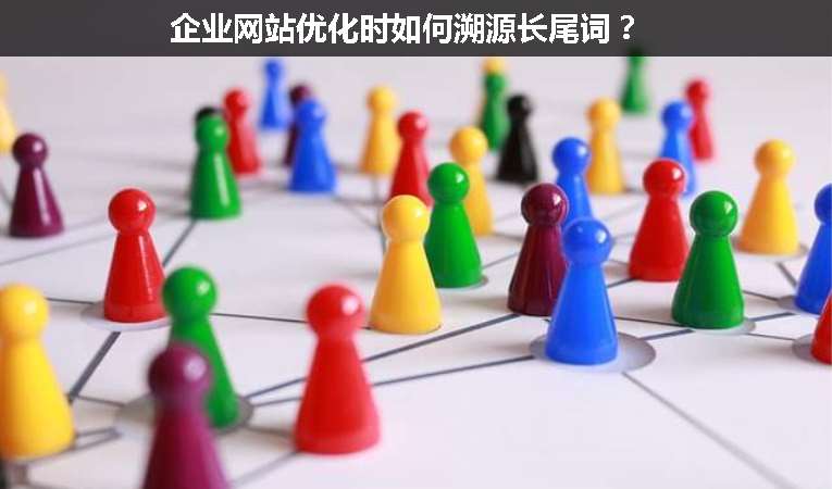 企業(yè)網(wǎng)站優(yōu)化時(shí)如何溯源長(zhǎng)尾詞？