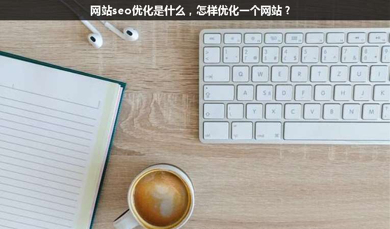網(wǎng)站seo優(yōu)化是什么，怎樣優(yōu)化一個(gè)網(wǎng)站？