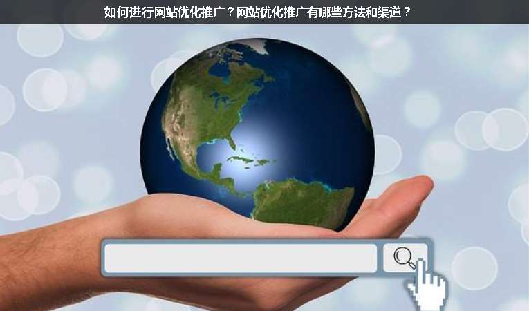 如何進行網(wǎng)站優(yōu)化推廣？網(wǎng)站優(yōu)化推廣有哪些方法和渠道？