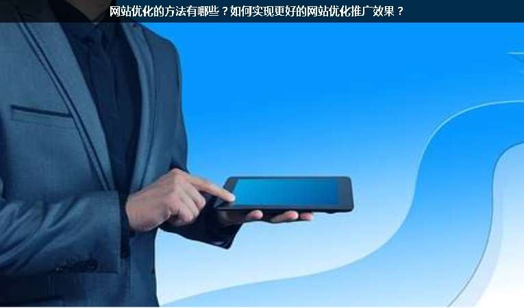 網(wǎng)站優(yōu)化的方法有哪些？如何實現(xiàn)更好的網(wǎng)站優(yōu)化推廣效果？