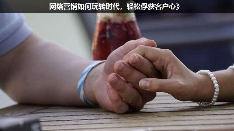 網(wǎng)絡(luò)營銷如何玩轉(zhuǎn)時代,輕松俘獲客戶心》