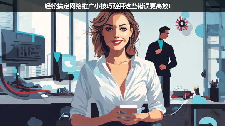 輕松搞定網(wǎng)絡(luò)推廣小技巧避開這些錯誤更高效!