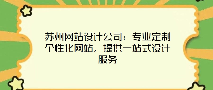 蘇州網(wǎng)站設(shè)計(jì)公司：專業(yè)定制個(gè)性化網(wǎng)站，提供一站式設(shè)計(jì)服務(wù)