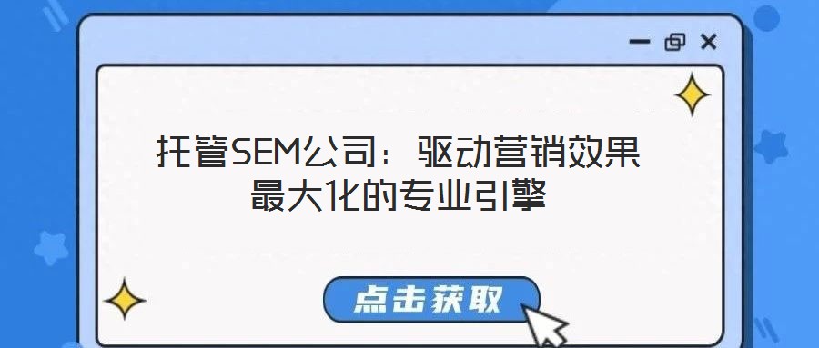 托管SEM公司：驅(qū)動(dòng)營銷效果最大化的專業(yè)引擎