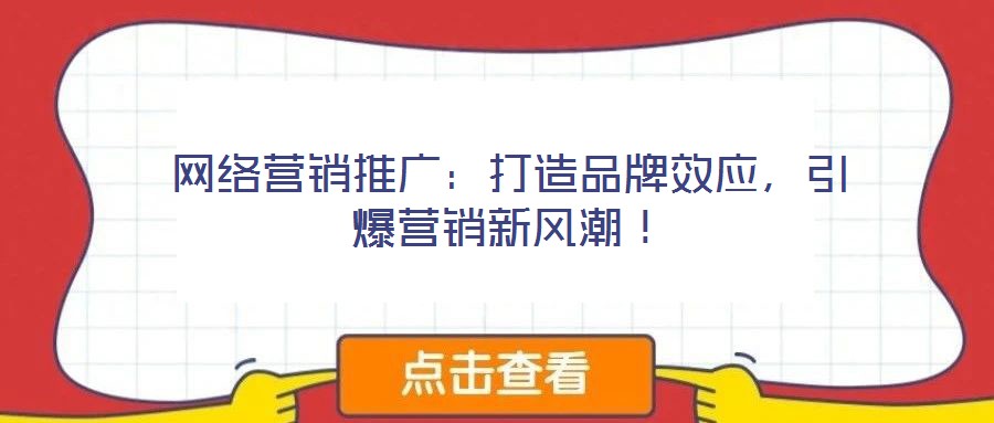 網(wǎng)絡(luò)營銷推廣：打造品牌效應(yīng)，引爆營銷新風(fēng)潮！