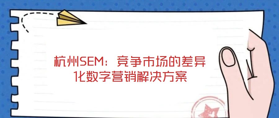 杭州SEM:競爭市場的差異化數(shù)字營銷解決方案