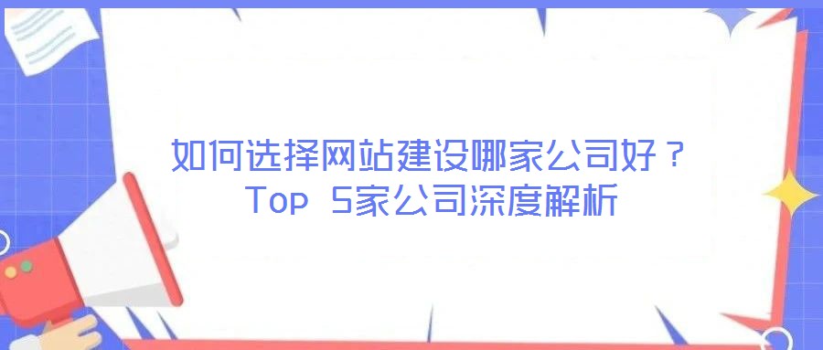 如何選擇網(wǎng)站建設(shè)哪家公司好？Top 5家公司深度解析