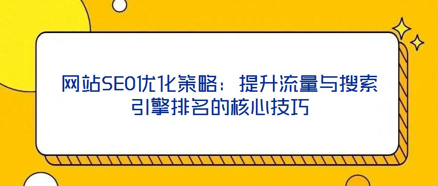 網(wǎng)站SEO優(yōu)化策略：提升流量與搜索引擎排名的核心技巧