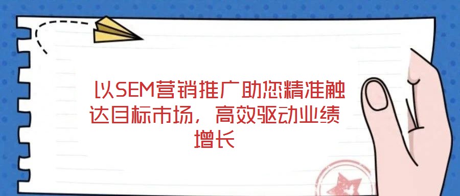  以SEM營銷推廣助您精準觸達目標市場，高效驅動業(yè)績增長