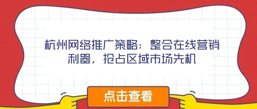 杭州網(wǎng)絡(luò)推廣策略：整合在線營銷利器，搶占區(qū)域市場先機