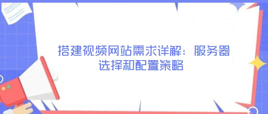  搭建視頻網(wǎng)站需求詳解：服務(wù)器選擇和配置策略