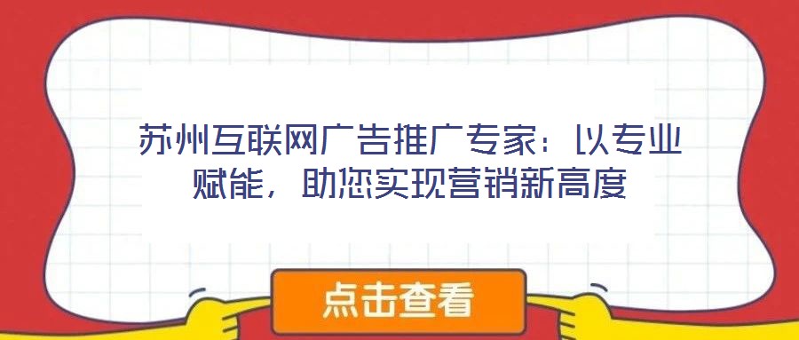 蘇州互聯(lián)網(wǎng)廣告推廣專家：以專業(yè)賦能，助您實(shí)現(xiàn)營(yíng)銷新高度