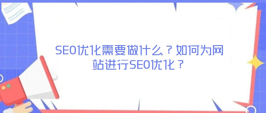 SEO優(yōu)化需要做什么？如何為網(wǎng)站進(jìn)行SEO優(yōu)化？