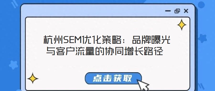  杭州SEM優(yōu)化策略：品牌曝光與客戶流量的協(xié)同增長路徑