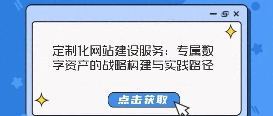 定制化網(wǎng)站建設(shè)服務(wù)：專屬數(shù)字資產(chǎn)的戰(zhàn)略構(gòu)建與實踐路徑