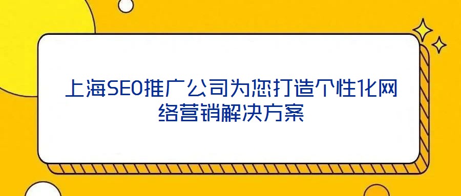 上海SEO推廣公司為您打造個(gè)性化網(wǎng)絡(luò)營(yíng)銷(xiāo)解決方案