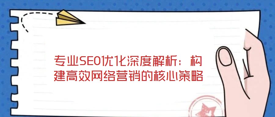 專業(yè)SEO優(yōu)化深度解析:構(gòu)建高效網(wǎng)絡(luò)營銷的核心策略