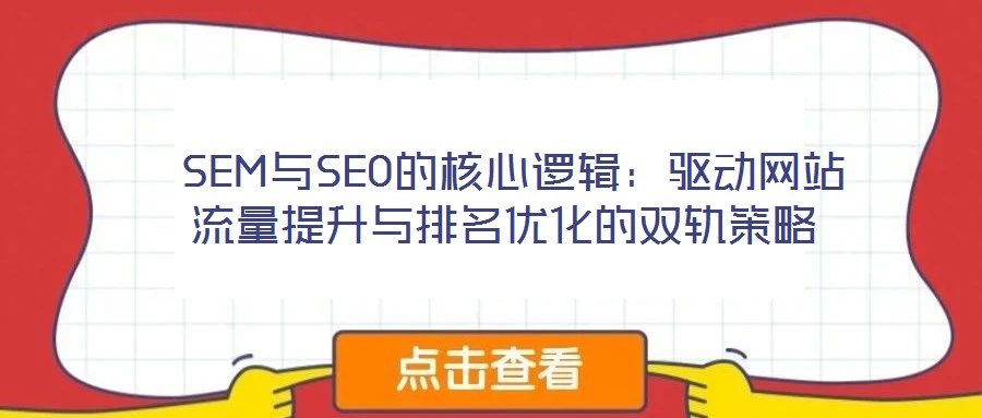  SEM與SEO的核心邏輯：驅動網(wǎng)站流量提升與排名優(yōu)化的雙軌策略