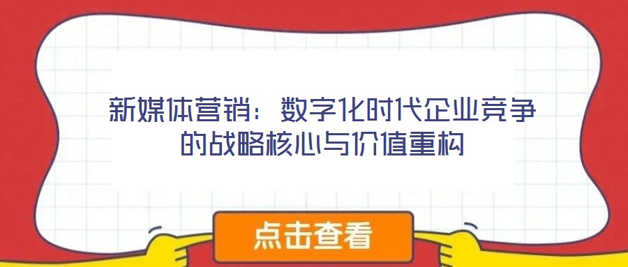 新媒體營銷：數(shù)字化時(shí)代企業(yè)競爭的戰(zhàn)略核心與價(jià)值重構(gòu)