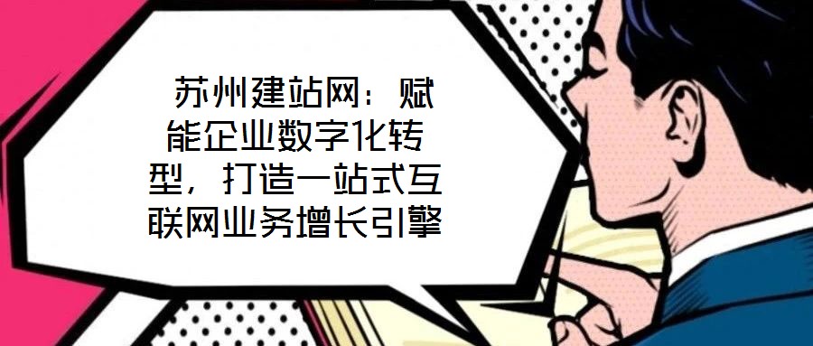  蘇州建站網(wǎng)：賦能企業(yè)數(shù)字化轉(zhuǎn)型，打造一站式互聯(lián)網(wǎng)業(yè)務(wù)增長引擎