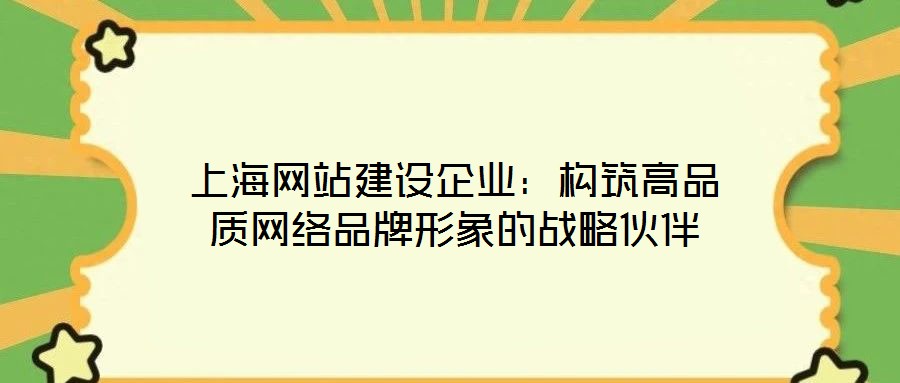 上海網(wǎng)站建設(shè)企業(yè):構(gòu)筑高品質(zhì)網(wǎng)絡(luò)品牌形象的戰(zhàn)略伙伴