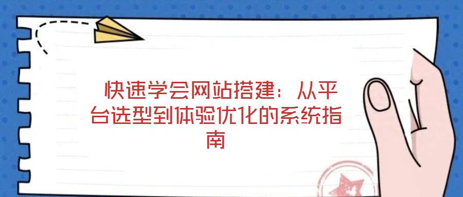  快速學(xué)會(huì)網(wǎng)站搭建：從平臺(tái)選型到體驗(yàn)優(yōu)化的系統(tǒng)指南