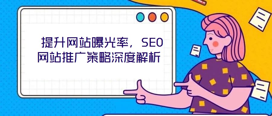  提升網(wǎng)站曝光率，SEO網(wǎng)站推廣策略深度解析