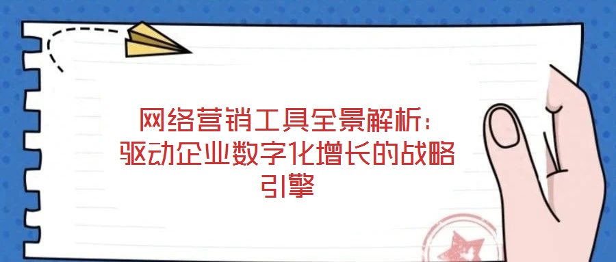  網(wǎng)絡(luò)營(yíng)銷工具全景解析：驅(qū)動(dòng)企業(yè)數(shù)字化增長(zhǎng)的戰(zhàn)略引擎