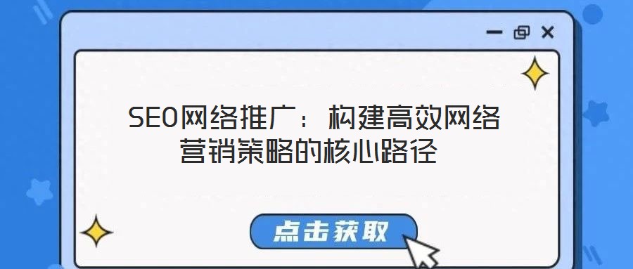 SEO網(wǎng)絡(luò)推廣:構(gòu)建高效網(wǎng)絡(luò)營(yíng)銷策略的核心路徑