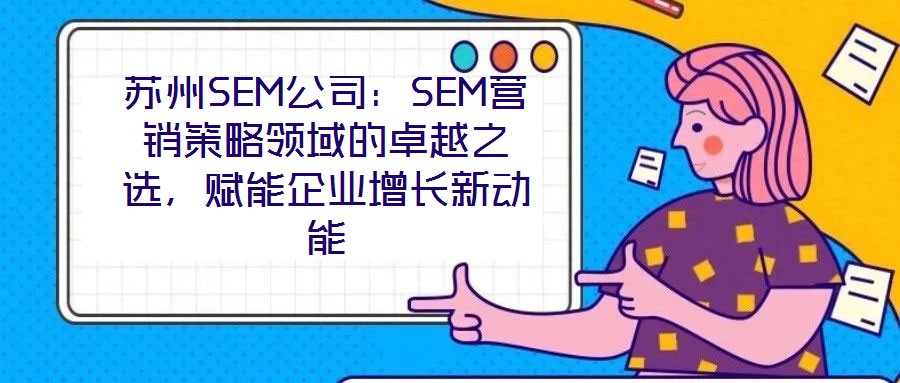 蘇州SEM公司:SEM營(yíng)銷策略領(lǐng)域的卓越之選,賦能企業(yè)增長(zhǎng)新動(dòng)能