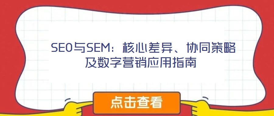  SEO與SEM：核心差異、協(xié)同策略及數(shù)字營銷應(yīng)用指南