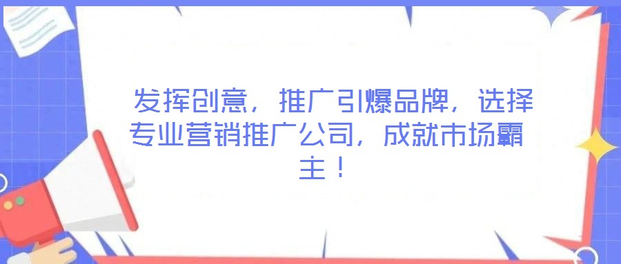  發(fā)揮創(chuàng)意，推廣引爆品牌，選擇專業(yè)營銷推廣公司，成就市場霸主！
