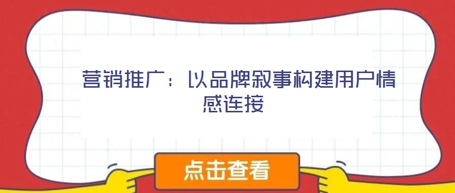 營銷推廣:以品牌敘事構(gòu)建用戶情感連接