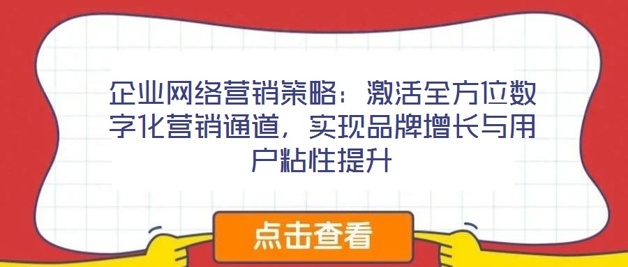 企業(yè)網(wǎng)絡(luò)營銷策略：激活全方位數(shù)字化營銷通道，實現(xiàn)品牌增長與用戶粘性提升