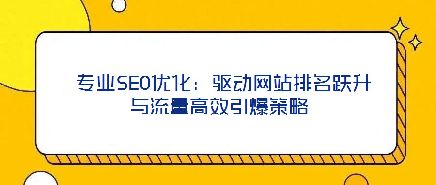 專業(yè)SEO優(yōu)化:驅(qū)動(dòng)網(wǎng)站排名躍升與流量高效引爆策略