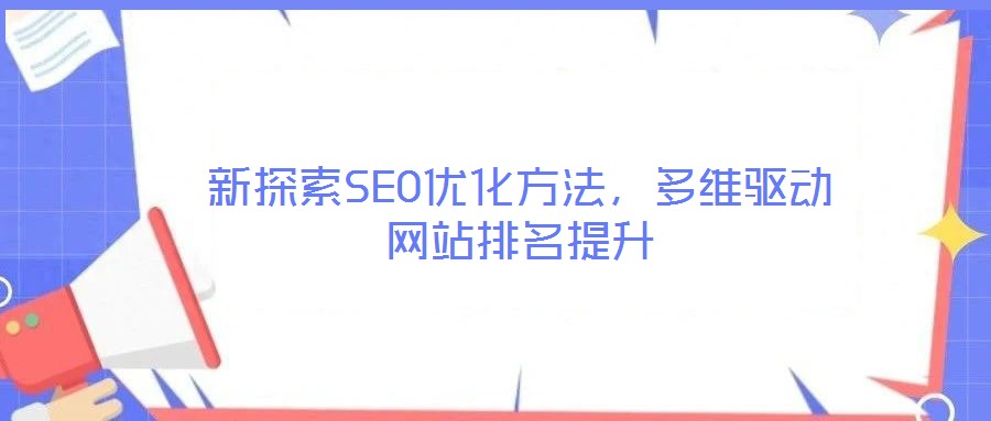 新探索SEO優(yōu)化方法，多維驅(qū)動(dòng)網(wǎng)站排名提升