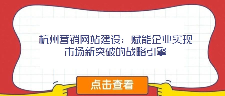 杭州營銷網站建設：賦能企業(yè)實現市場新突破的戰(zhàn)略引擎