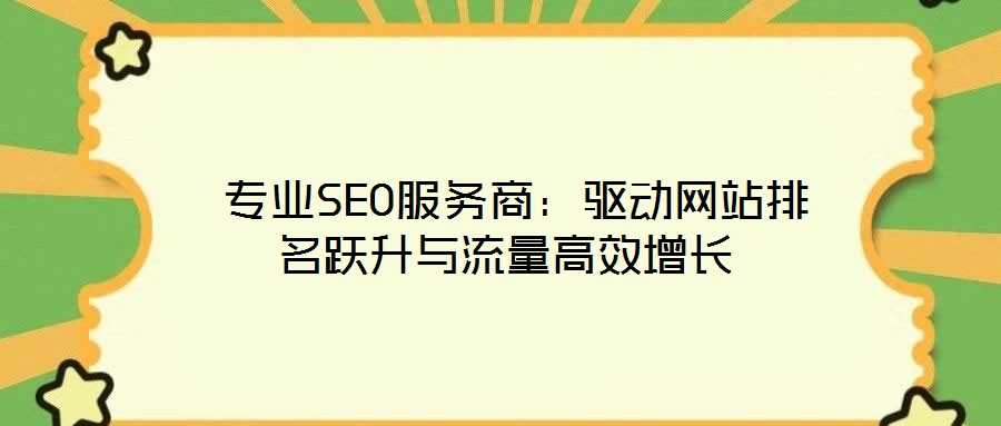  專業(yè)SEO服務(wù)商：驅(qū)動(dòng)網(wǎng)站排名躍升與流量高效增長