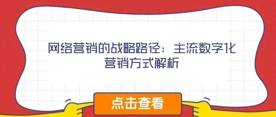 網(wǎng)絡(luò)營銷的戰(zhàn)略路徑：主流數(shù)字化營銷方式解析