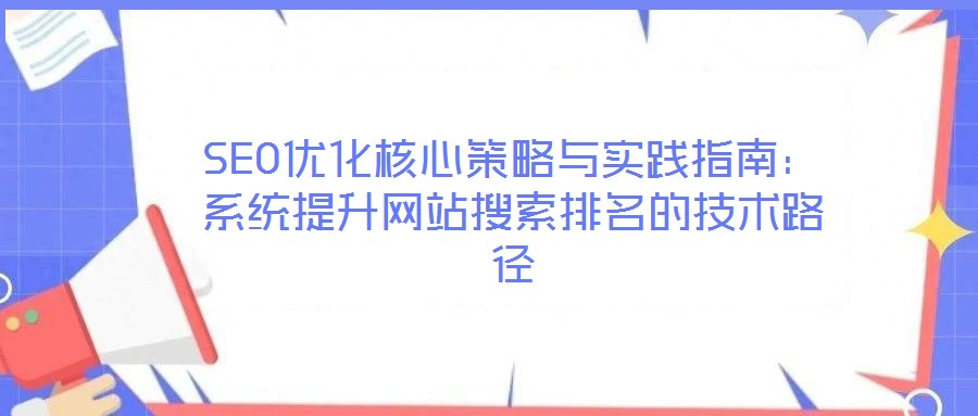 SEO優(yōu)化核心策略與實(shí)踐指南:系統(tǒng)提升網(wǎng)站搜索排名的技術(shù)路徑