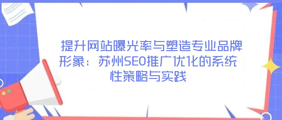  提升網(wǎng)站曝光率與塑造專業(yè)品牌形象：蘇州SEO推廣優(yōu)化的系統(tǒng)性策略與實(shí)踐