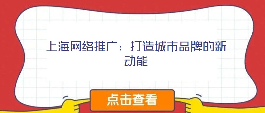 上海網(wǎng)絡(luò)推廣：打造城市品牌的新動(dòng)能