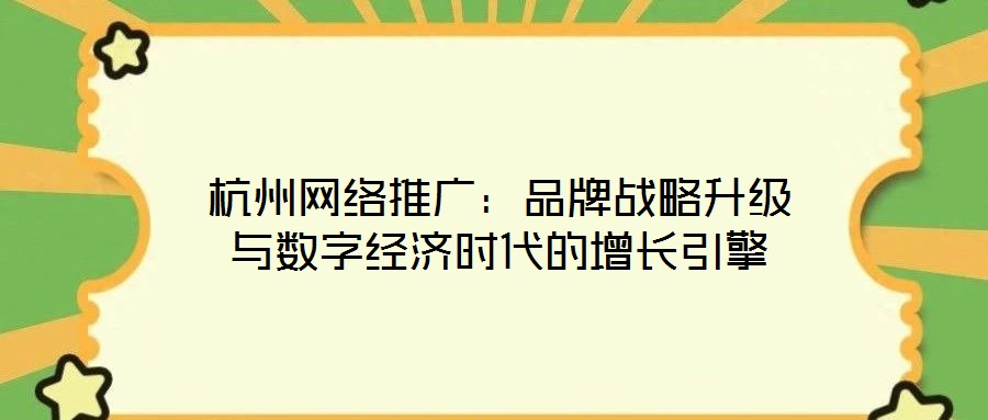 杭州網(wǎng)絡(luò)推廣:品牌戰(zhàn)略升級與數(shù)字經(jīng)濟(jì)時代的增長引擎