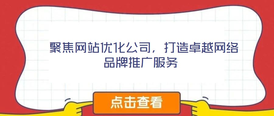  聚焦網(wǎng)站優(yōu)化公司，打造卓越網(wǎng)絡(luò)品牌推廣服務(wù)