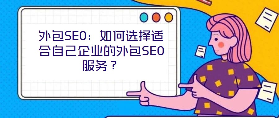 外包SEO：如何選擇適合自己企業(yè)的外包SEO服務(wù)？