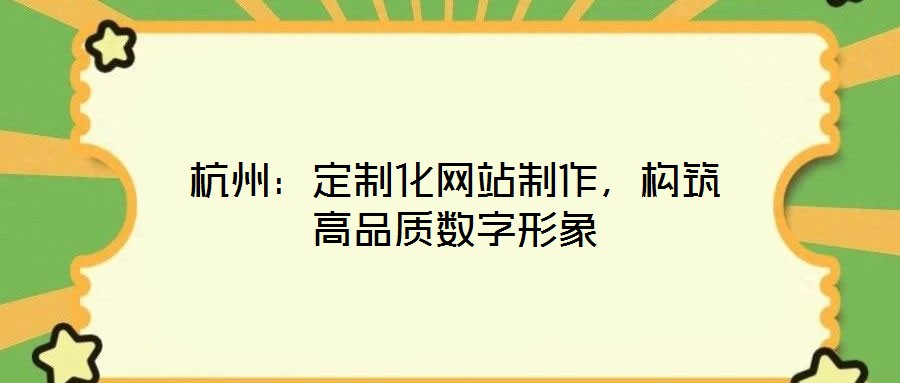 杭州：定制化網(wǎng)站制作，構(gòu)筑高品質(zhì)數(shù)字形象