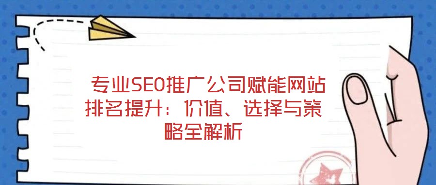  專業(yè)SEO推廣公司賦能網站排名提升：價值、選擇與策略全解析