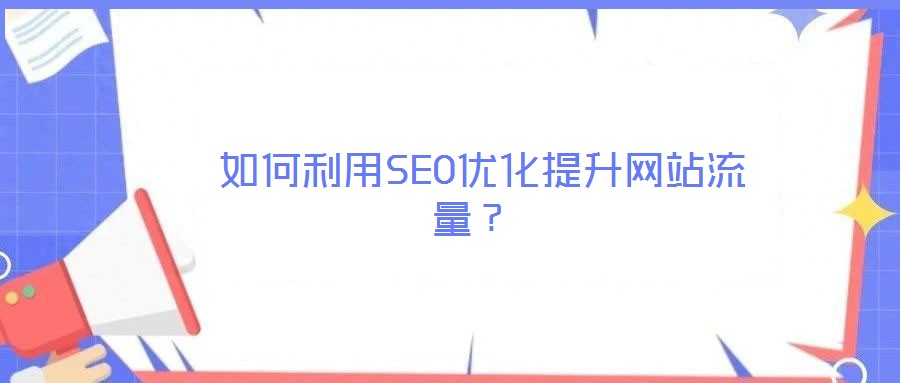  如何利用SEO優(yōu)化提升網(wǎng)站流量？