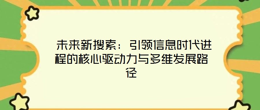  未來新搜索：引領(lǐng)信息時代進程的核心驅(qū)動力與多維發(fā)展路徑